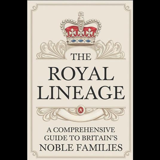 Royal Lineage, The: A Comprehensive Guide to Britain's Noble Families
