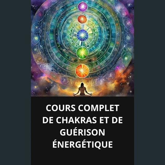COURS COMPLET DE CHAKRAS ET DE GUÉRISON ÉNERGÉTIQUE