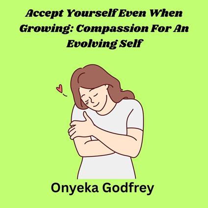 Accept Yourself Even When Growing: Compassion For An Evolving Self
