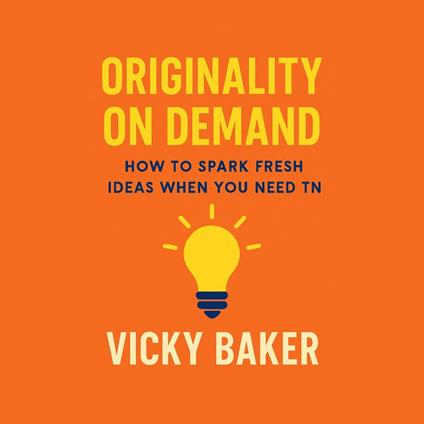 Originality on Demand: How to Spark Fresh Ideas When You Need Them