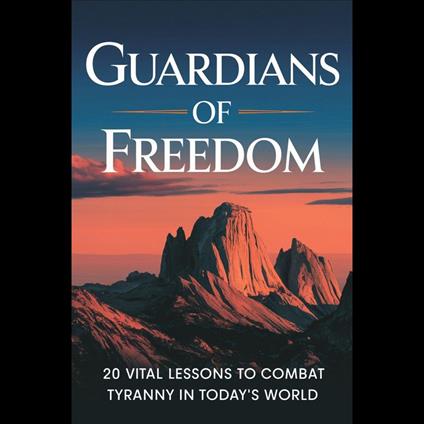 Guardians of Freedom: 20 Vital Lessons to Combat Tyranny in Today’s World