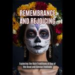 Remembrance and Rejoicing: Exploring the Rich Traditions of Day of the Dead and Similar Festivals