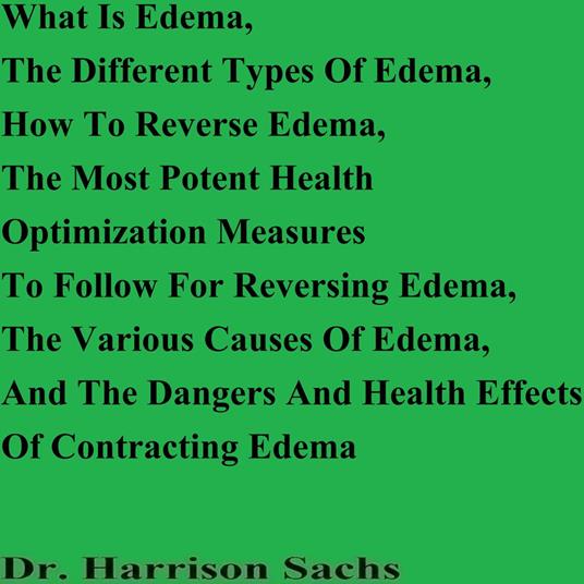 What Is Edema, The Different Types Of Edema, How To Reverse Edema, The Most Potent Health Optimization Measures To Follow For Reversing Edema, The Various Causes Of Edema, And The Dangers And Health Effects Of Contracting Edema