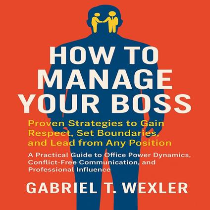 How to Manage Your Boss: Proven Strategies to Gain Respect, Set Boundaries, and Lead from Any Position