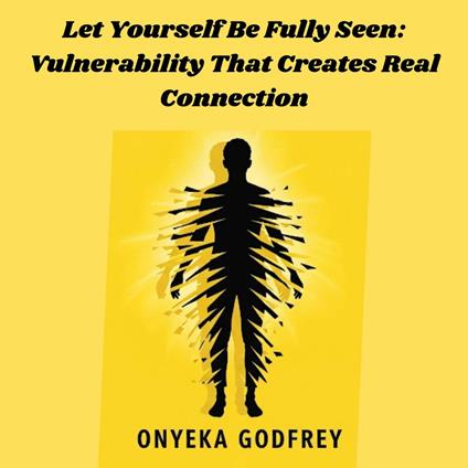 Let Yourself Be Fully Seen: Vulnerability That Creates Real Connection