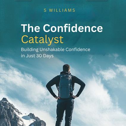 Confidence Catalyst, The: Building Unshakable Confidence in Just 30 Days