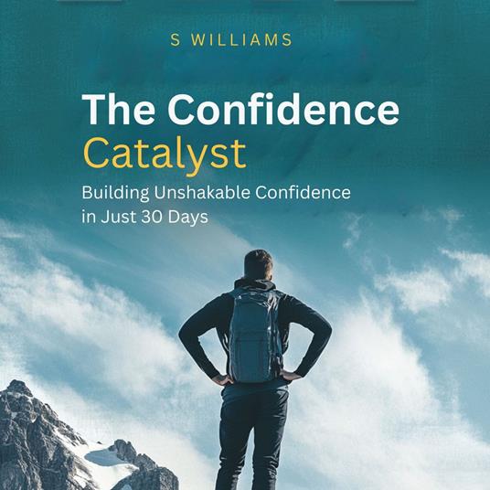 Confidence Catalyst, The: Building Unshakable Confidence in Just 30 Days