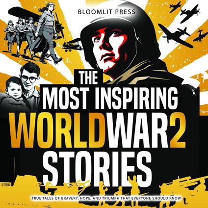 Most Inspiring World War 2 Stories, The: True Tales of Bravery, Hope, and Triumph That Everyone Should Know