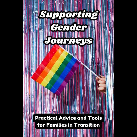 Supporting Gender Journeys: Practical Advice and Tools for Families in Transition
