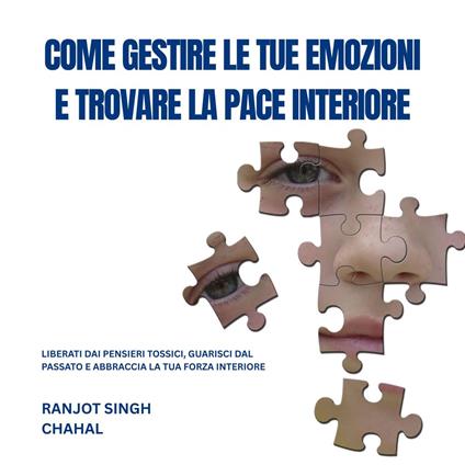 COME GESTIRE LE TUE EMOZIONI E TROVARE LA PACE INTERIORE: LIBERATI DAI PENSIERI TOSSICI, GUARISCI DAL PASSATO E ABBRACCIA LA TUA FORZA INTERIORE