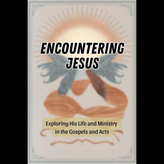 Encountering Jesus: Exploring His Life and Ministry in the Gospels and Acts
