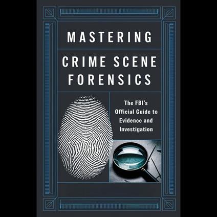 Mastering Crime Scene Forensics: The FBI's Official Guide to Evidence and Investigation