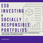 ESG Investing & Socially Responsible Portfolios: Make Money While Making an Impact with Sustainable Stocks, Green Bonds, and Ethical Investing