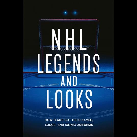NHL Legends And Looks: How Teams Got Their Names, Logos, And Iconic Uniforms