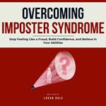 Overcoming Imposter Syndrome: Stop Feeling Like a Fraud, Build Confidence, and Believe in Your Abilities