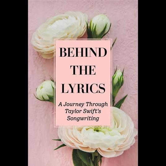 Behind the Lyrics: A Journey Through Taylor Swift's Songwriting