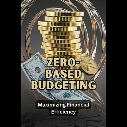 Zero-Based Budgeting: Maximizing Financial Efficiency