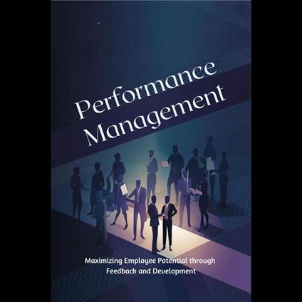 Performance Management: Maximizing Employee Potential through Feedback and Development