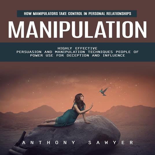 Manipulation: How Manipulators Take Control in Personal Relationships (Highly Effective Persuasion and Manipulation Techniques People of Power Use for Deception and Influence)