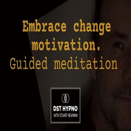 Embrace change motivation meditation guided - A guided meditation - DST Hypno with Stu Newman