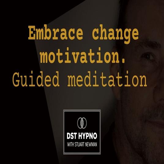 Embrace change motivation meditation guided - A guided meditation - DST Hypno with Stu Newman