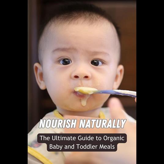 Nourish Naturally: The Ultimate Guide to Organic Baby and Toddler Meals