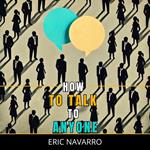 How to Talk to Anyone: Social Skills, Communication Techniques, and Body Language to Improve Your Conversations