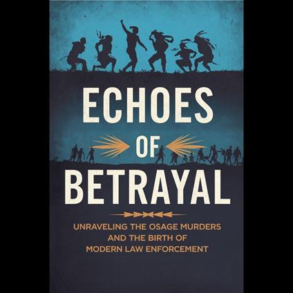 Echoes of Betrayal: Unraveling the Osage Murders and the Birth of Modern Law Enforcement