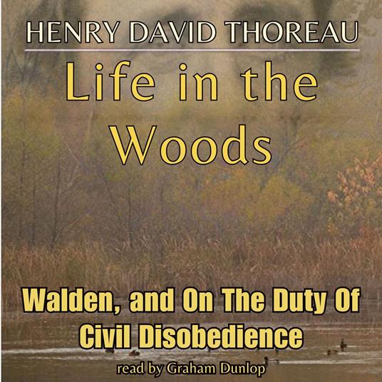 Life in The Woods: Walden, and On The Duty Of Civil Disobedience