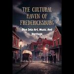 Cultural Haven Of Fredericksburg, The: Dive Into Art, Music, And Heritage