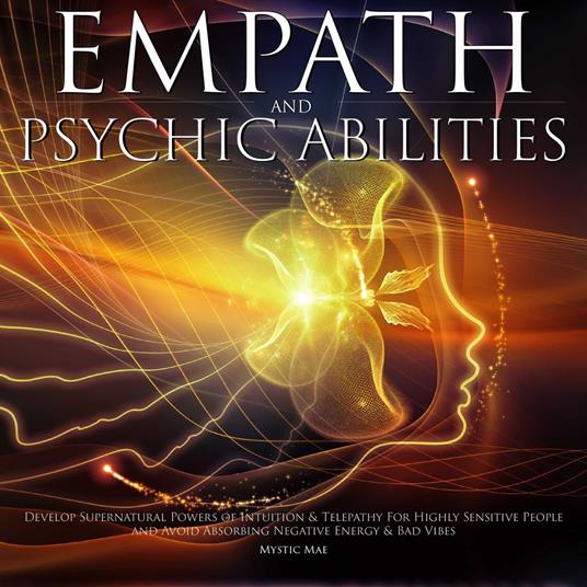 Empath & Psychic Abilities Develop Supernatural Powers of Intuition & Telepathy For Highly Sensitive People and Avoid Absorbing Negative Energy & Bad Vibes