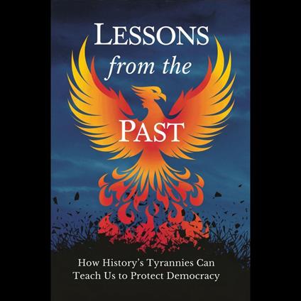 Lessons from the Past: How History’s Tyrannies Can Teach Us to Protect Democracy