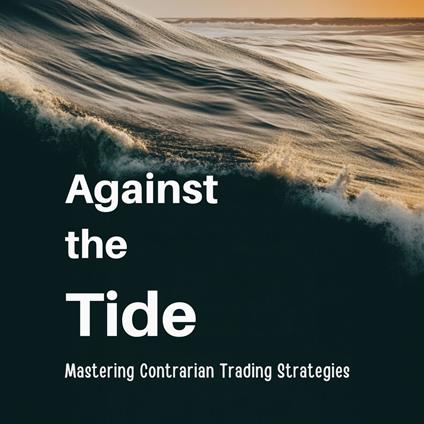 Against the Tide: Mastering Contrarian Trading Strategies