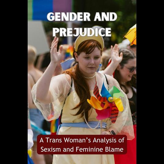 Gender and Prejudice: A Trans Woman's Analysis of Sexism and Feminine Blame