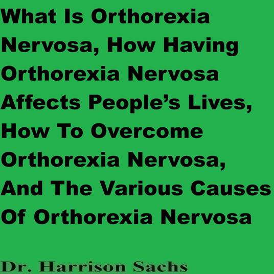 What Is Orthorexia Nervosa, How Having Orthorexia Nervosa Affects People’s Lives, How To Overcome Orthorexia Nervosa, And The Various Causes Of Orthorexia Nervosa