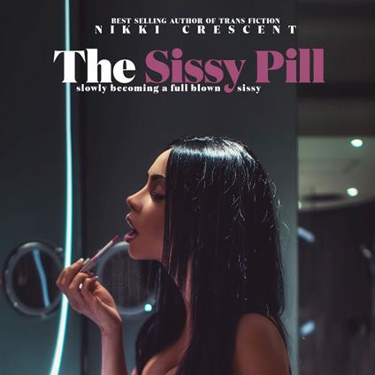 Sissy Pill, The: Slowly Becoming a Full Blown Sissy