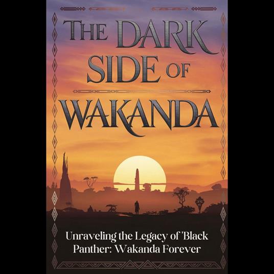 Dark Side of Wakanda, The: Unraveling the Legacy of 'Black Panther: Wakanda Forever'