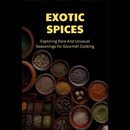 Exotic Spices: Exploring Rare And Unusual Seasonings for Gourmet Cooking