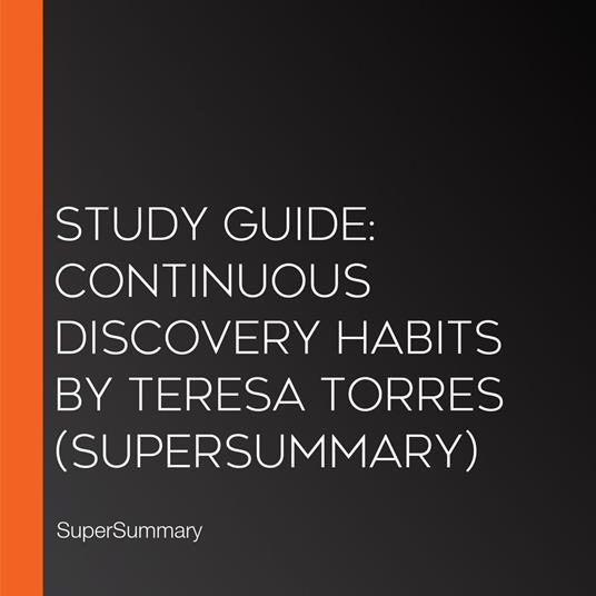 Study Guide: Continuous Discovery Habits by Teresa Torres (SuperSummary)