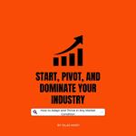 Start, Pivot, and Dominate Your Industry