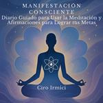 Manifestación Consciente: Diario Guiado para Usar la Meditación y Afirmaciones para Lograr tus Metas