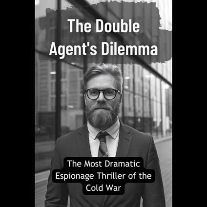 Double Agent's Dilemma, The: The Most Dramatic Espionage Thriller of the Cold War