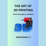 Art of 3D Printing, The: From Concept to Creation