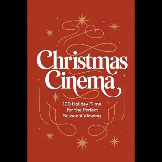 Christmas Cinema: 100 Holiday Films for the Perfect Seasonal Viewing