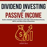 Dividend Investing for Passive Income: Build a Reliable Income Stream with High-Yield Dividend Stocks, REITs, and Blue-Chip Investments