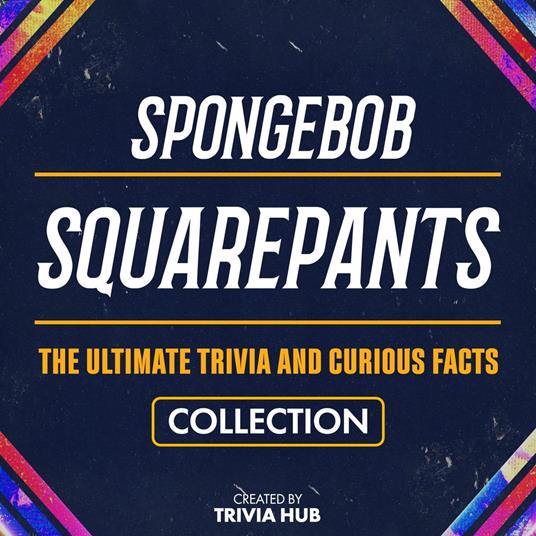 Spongebob Squarepants - The Ultimate Trivia And Curious Facts Collection