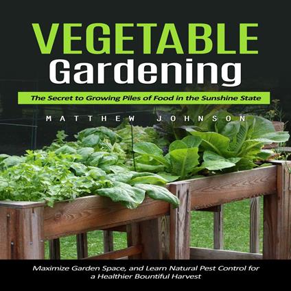 Vegetable Gardening: The Secret to Growing Piles of Food in the Sunshine State (Maximize Garden Space, and Learn Natural Pest Control for a Healthier Bountiful Harvest)