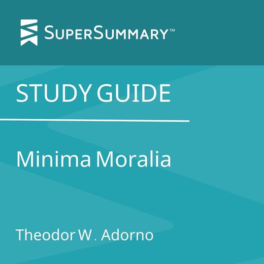 Study Guide: Minima Moralia by Theodor W. Adorno (SuperSummary)