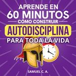 Aprende en 60 minutos cómo construir autodisciplina para toda la vida