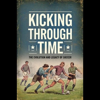 Kicking Through Time: The Evolution and Legacy of Soccer